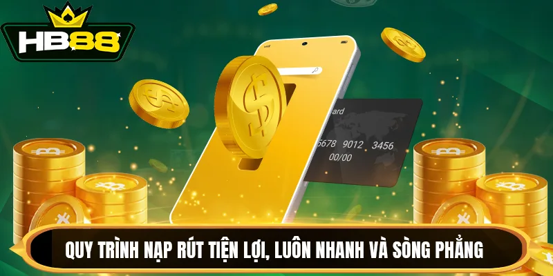 Quy trình nạp rút tiện lợi, luôn nhanh và sòng phẳng Quy trình nạp rút tiện lợi, luôn nhanh và sòng phẳng